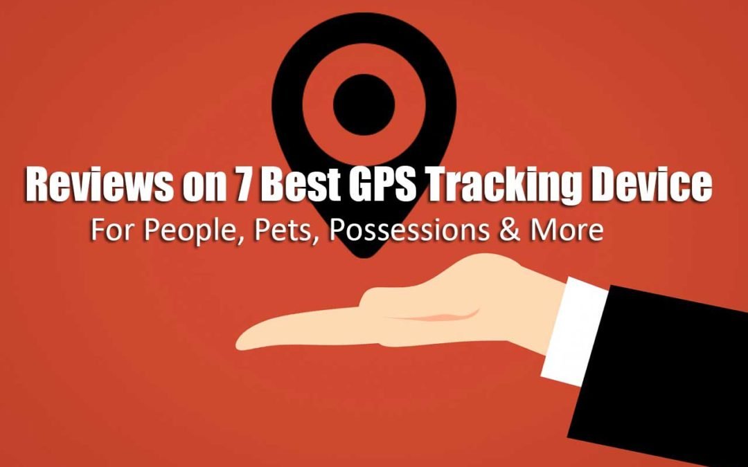 Reviews on 7 Best GPS Tracking Device for People, Pets, and Possessions