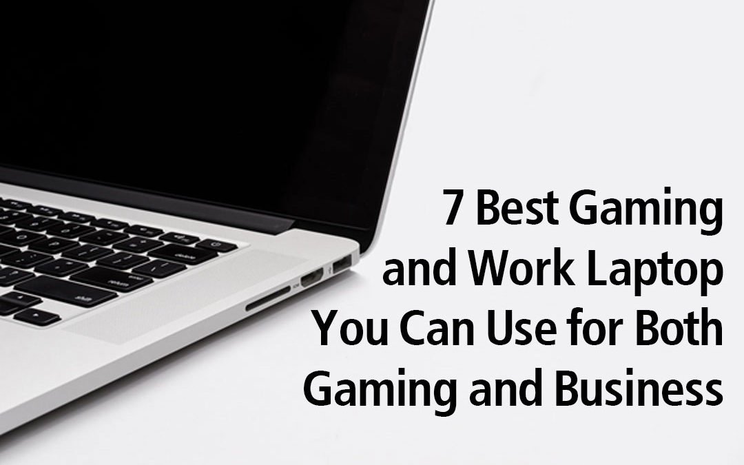 7 Best Gaming and Work Laptop You Can Use for Both Gaming and Business