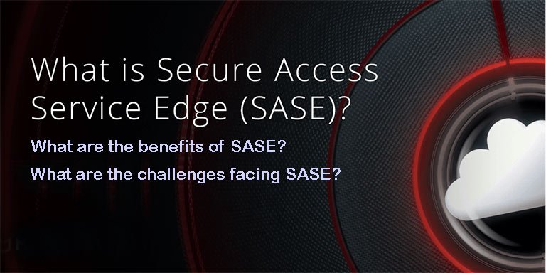 What is SASE and what are The benefits and challenges facing SASE?