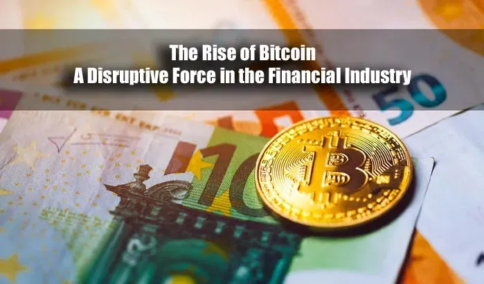 The Rise Of Bitcoin: A Disruptive Force In The Financial Industry