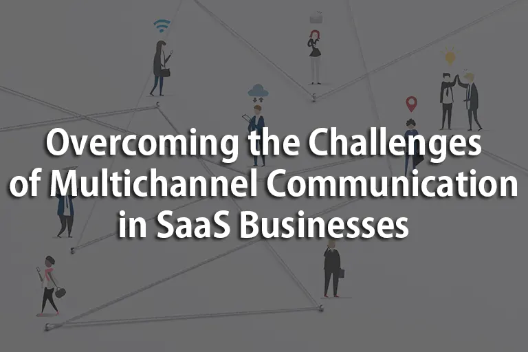 Overcoming the Challenges of Multichannel Communication in SaaS Businesses